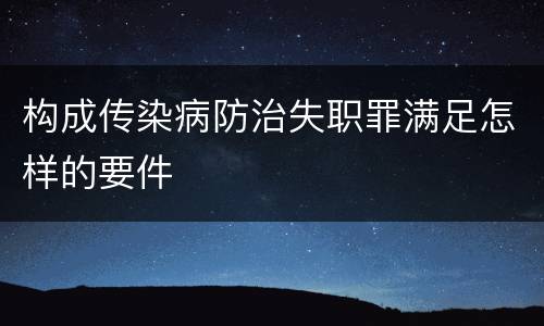 构成传染病防治失职罪满足怎样的要件