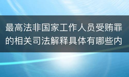 最高法非国家工作人员受贿罪的相关司法解释具体有哪些内容