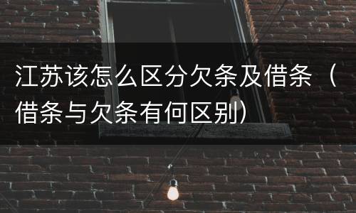 江苏该怎么区分欠条及借条（借条与欠条有何区别）