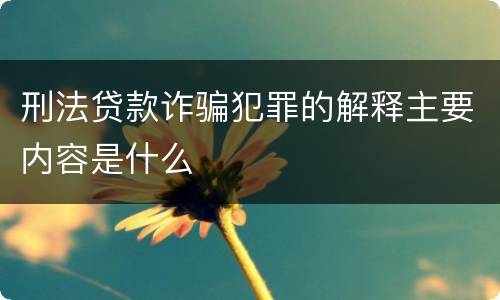 刑法贷款诈骗犯罪的解释主要内容是什么