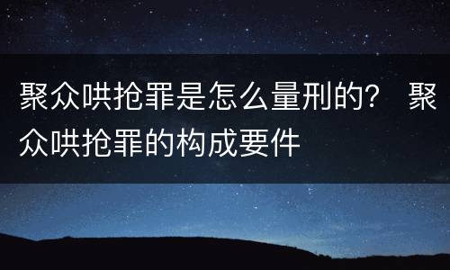聚众哄抢罪是怎么量刑的？ 聚众哄抢罪的构成要件