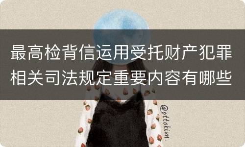 最高检背信运用受托财产犯罪相关司法规定重要内容有哪些