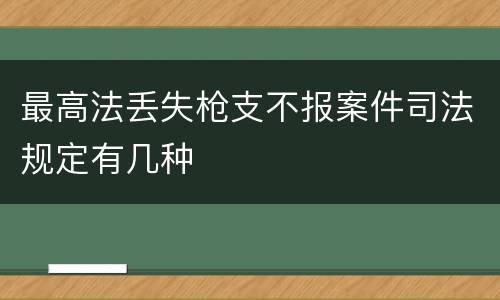最高法丢失枪支不报案件司法规定有几种