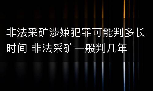 非法采矿涉嫌犯罪可能判多长时间 非法采矿一般判几年
