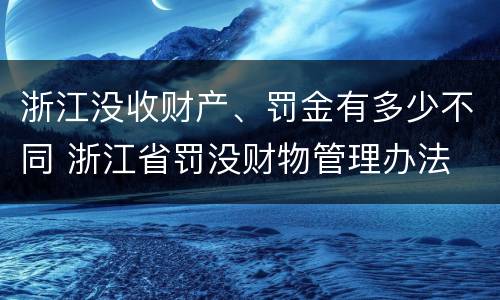 浙江没收财产、罚金有多少不同 浙江省罚没财物管理办法