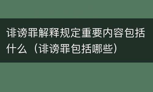 诽谤罪解释规定重要内容包括什么（诽谤罪包括哪些）