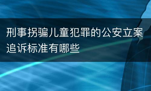 刑事拐骗儿童犯罪的公安立案追诉标准有哪些