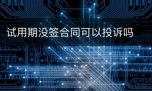 试用期没签合同可以投诉吗