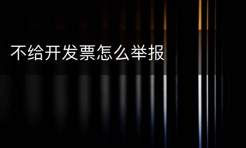 不给开发票怎么举报