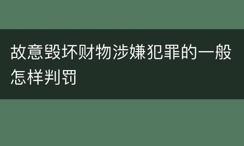 故意毁坏财物涉嫌犯罪的一般怎样判罚