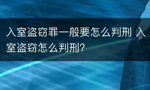 入室盗窃罪一般要怎么判刑 入室盗窃怎么判刑?