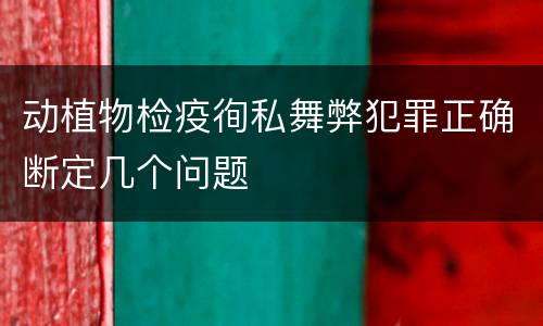 动植物检疫徇私舞弊犯罪正确断定几个问题