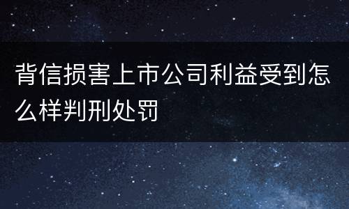 背信损害上市公司利益受到怎么样判刑处罚