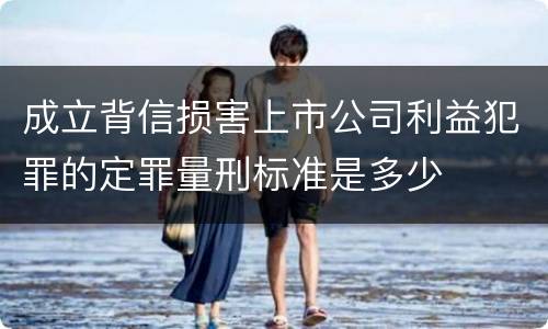 成立背信损害上市公司利益犯罪的定罪量刑标准是多少