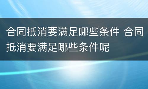 合同抵消要满足哪些条件 合同抵消要满足哪些条件呢
