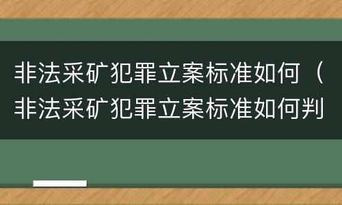 非法采矿犯罪立案标准如何（非法采矿犯罪立案标准如何判定）