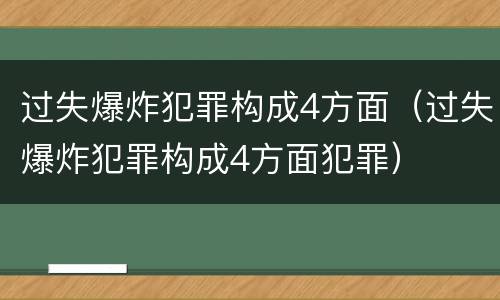 过失爆炸犯罪构成4方面（过失爆炸犯罪构成4方面犯罪）