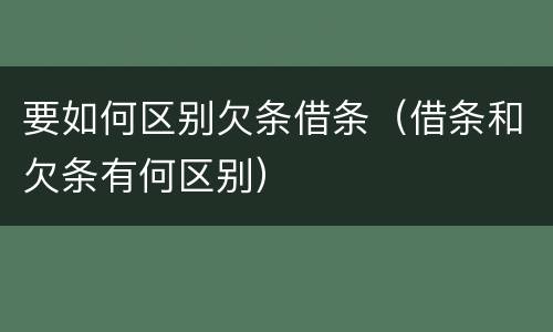 要如何区别欠条借条（借条和欠条有何区别）