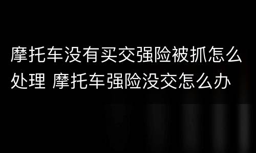 摩托车没有买交强险被抓怎么处理 摩托车强险没交怎么办
