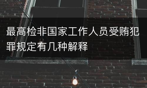 最高检非国家工作人员受贿犯罪规定有几种解释