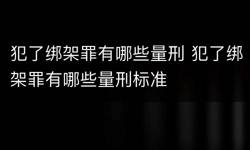 犯了绑架罪有哪些量刑 犯了绑架罪有哪些量刑标准