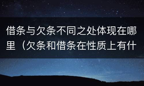 借条与欠条不同之处体现在哪里（欠条和借条在性质上有什么不同）