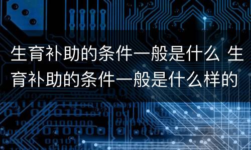 生育补助的条件一般是什么 生育补助的条件一般是什么样的