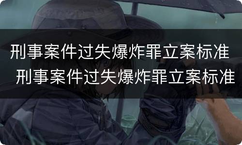 刑事案件过失爆炸罪立案标准 刑事案件过失爆炸罪立案标准是多少