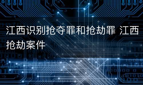 江西识别抢夺罪和抢劫罪 江西抢劫案件