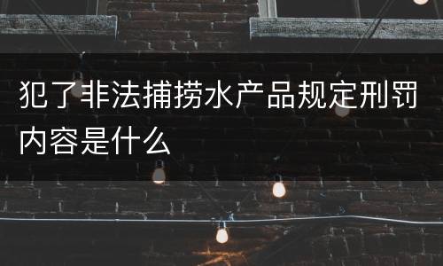 犯了非法捕捞水产品规定刑罚内容是什么