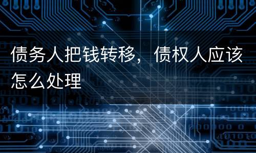 债务人把钱转移，债权人应该怎么处理