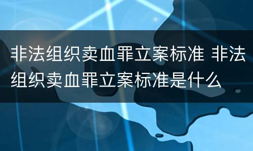 非法组织卖血罪立案标准 非法组织卖血罪立案标准是什么