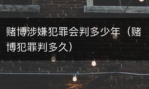 赌博涉嫌犯罪会判多少年（赌博犯罪判多久）