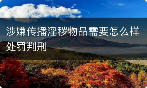 涉嫌传播淫秽物品需要怎么样处罚判刑