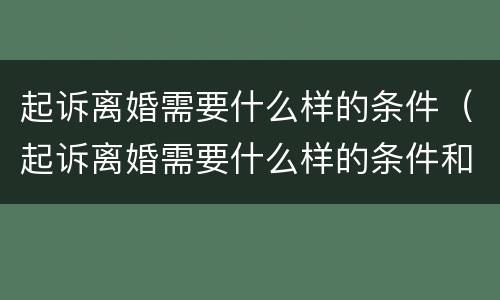 起诉离婚需要什么样的条件（起诉离婚需要什么样的条件和手续）
