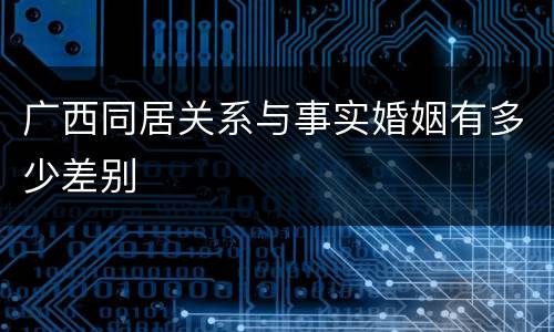 广西同居关系与事实婚姻有多少差别