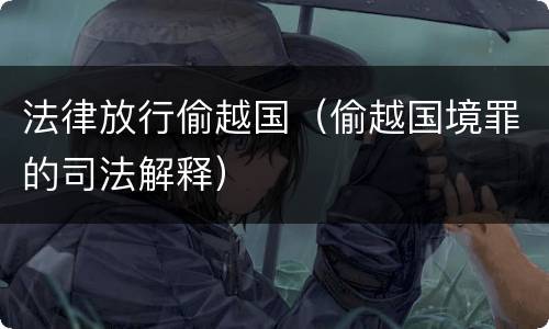 法律放行偷越国（偷越国境罪的司法解释）