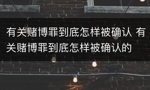 有关赌博罪到底怎样被确认 有关赌博罪到底怎样被确认的