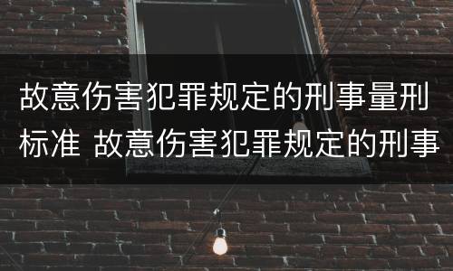 故意伤害犯罪规定的刑事量刑标准 故意伤害犯罪规定的刑事量刑标准是多少