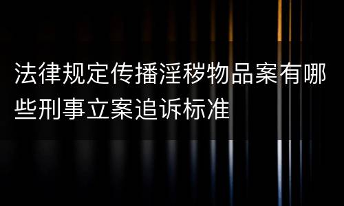 法律规定传播淫秽物品案有哪些刑事立案追诉标准