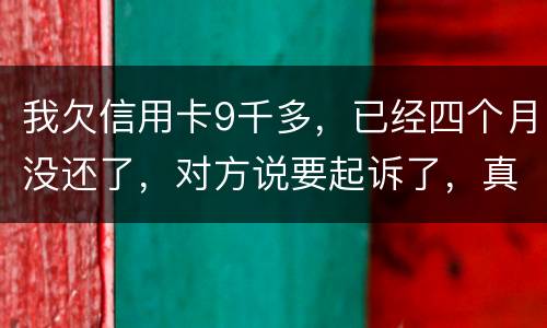 我欠信用卡9千多，已经四个月没还了，对方说要起诉了，真的会吗