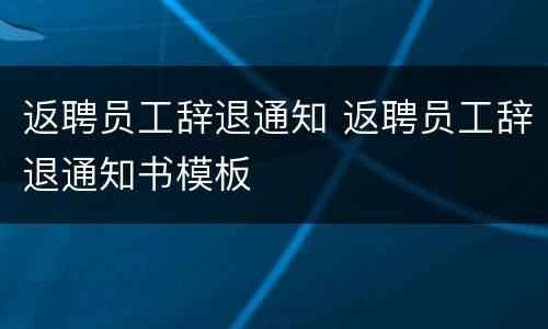 返聘员工辞退通知 返聘员工辞退通知书模板