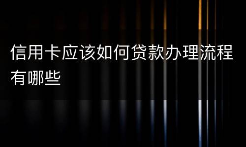 信用卡应该如何贷款办理流程有哪些