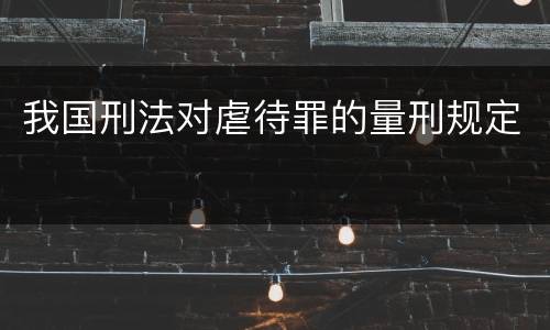 我国刑法对虐待罪的量刑规定