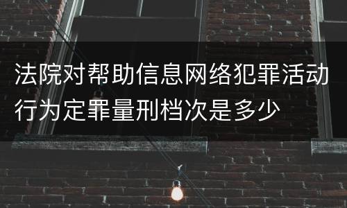 法院对帮助信息网络犯罪活动行为定罪量刑档次是多少