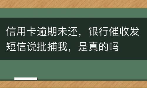 信用卡逾期未还,银行催收发短信说批捕我,是真的吗
