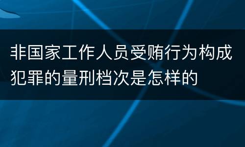 非国家工作人员受贿行为构成犯罪的量刑档次是怎样的