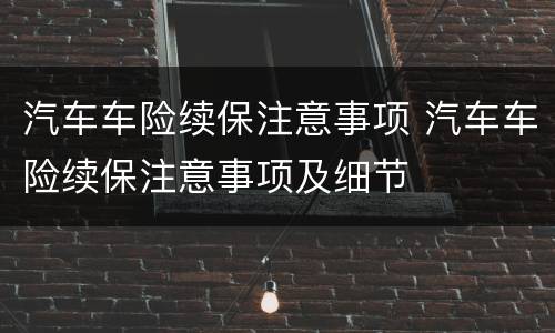 汽车车险续保注意事项 汽车车险续保注意事项及细节