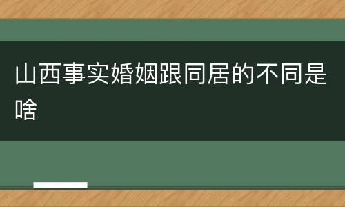 山西事实婚姻跟同居的不同是啥