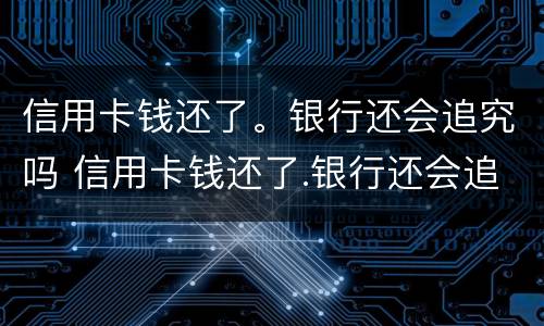 信用卡钱还了。银行还会追究吗 信用卡钱还了.银行还会追究吗怎么办